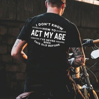 I Don't Know How To Act My Age I've Never Been This Old Before Men's Cotton Short Sleeve T-Shirt